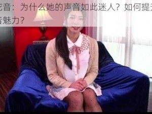 泷川花音：为什么她的声音如此迷人？如何提升自己的声音魅力？