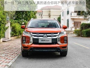 久久日本一线二线三线 SUV 真的适合你吗？如何选择最适合自己的 SUV？