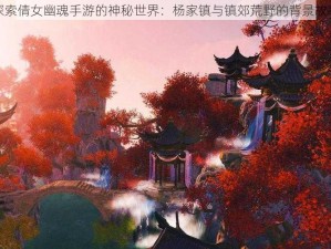 探索倩女幽魂手游的神秘世界：杨家镇与镇郊荒野的背景故事