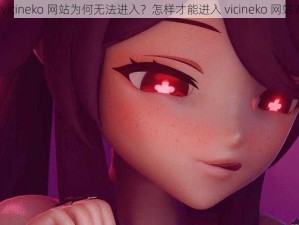 vicineko 网站为何无法进入？怎样才能进入 vicineko 网站？