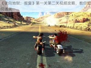 《驶向地狱：报复》第一关第二关视频攻略，教你如何通关