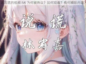 言言谎的视频 IVK 为何被热议？如何观看？有何精彩内容？