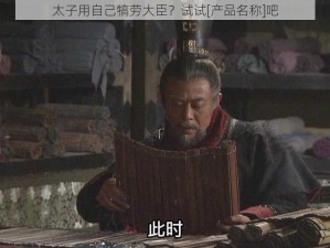 太子用自己犒劳大臣？试试[产品名称]吧