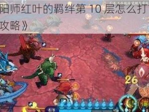 《阴阳师红叶的羁绊第 10 层怎么打？——分析攻略》