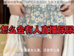 美女直播视频哔哩哔哩，为何如此受欢迎？怎样才能找到心仪的直播？