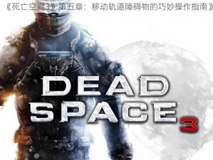 《死亡空间3》第五章：移动轨道障碍物的巧妙操作指南》