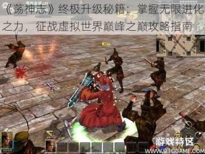 《荡神志》终极升级秘籍：掌握无限进化之力，征战虚拟世界巅峰之巅攻略指南