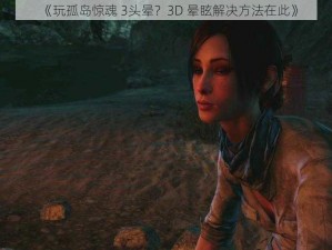 《玩孤岛惊魂 3头晕？3D 晕眩解决方法在此》