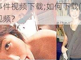 门事件视频下载;如何下载门事件视频？