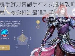 倩女幽魂手游刀客副手石之灵选择攻略：根据实事信息，教你打造最强副手