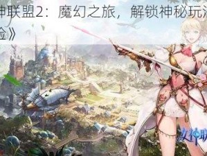 《女神联盟2：魔幻之旅，解锁神秘玩法的秘境探险》