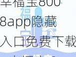 幸福宝8008app隐藏入口免费下载—幸福宝 8008app 隐藏入口免费下载：畅享成人内容的神器