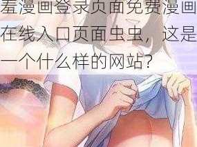 羞羞漫画登录页面免费漫画在线入口页面虫虫_羞羞漫画登录页面免费漫画在线入口页面虫虫，这是一个什么样的网站？