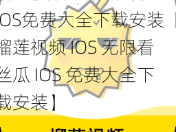 榴莲视频IOS无限看丝瓜IOS免费大全下载安装【榴莲视频 IOS 无限看丝瓜 IOS 免费大全下载安装】