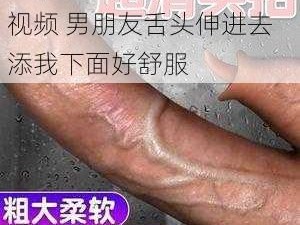 男朋友舌头伸进去添好爽视频 男朋友舌头伸进去添我下面好舒服