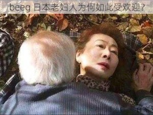 beeg 日本老妇人为何如此受欢迎？