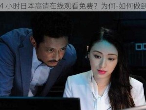 24 小时日本高清在线观看免费？为何-如何做到？