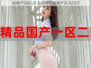 国精产品8220;如何评价国精产品 8220？