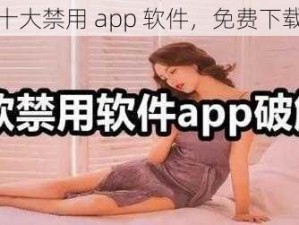 汇聚十大禁用 app 软件，免费下载大全