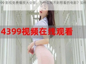 在 4399 影视免费播放大全里，为什么找不到想看的电影？如何解决？