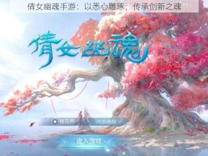 倩女幽魂手游：以悉心雕琢，传承创新之魂