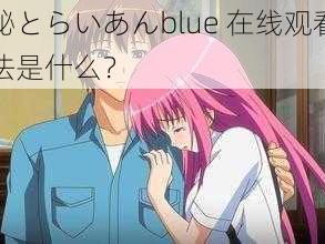 探秘とらいあんblue 在线观看的方法是什么？