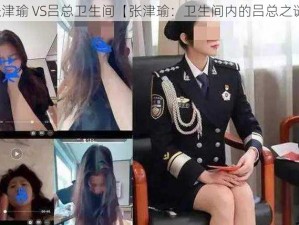 张津瑜 VS吕总卫生间【张津瑜：卫生间内的吕总之谜】