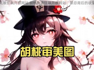 胡桃乳液狂飙开襟网站 胡桃乳液狂飙开襟网站：禁忌背后的欲望之网