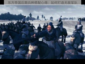 东方帝国后期兵种搭配心得：如何打造无敌军队