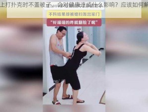 在双人床上打扑克时不盖被子，会对健康造成什么影响？应该如何解决这个问题？