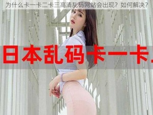 为什么卡一卡二卡三高清乱码网站会出现？如何解决？