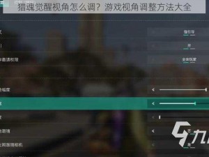 猎魂觉醒视角怎么调？游戏视角调整方法大全