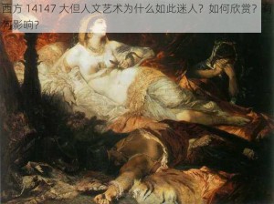 西方 14147 大但人文艺术为什么如此迷人？如何欣赏？有何影响？