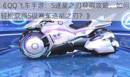 《QQ飞车手游：S逐星之刃获取攻略，如何轻松获得S级赛车逐星之刃？》