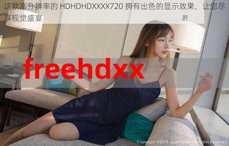 这款高分辨率的 HDHDHDXXXX720 拥有出色的显示效果，让您尽享视觉盛宴