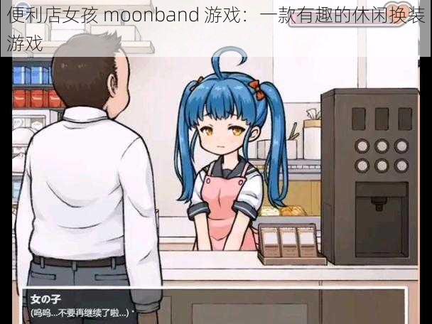 便利店女孩 moonband 游戏：一款有趣的休闲换装游戏