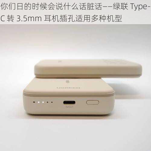 你们日的时候会说什么话脏话——绿联 Type-C 转 3.5mm 耳机插孔适用多种机型