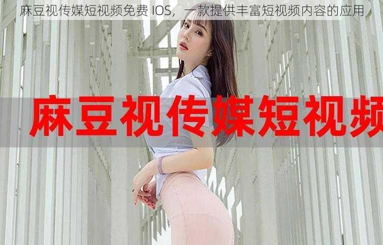 麻豆视传媒短视频免费 IOS，一款提供丰富短视频内容的应用