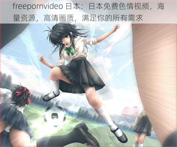 freepornvideo 日本：日本免费色情视频，海量资源，高清画质，满足你的所有需求