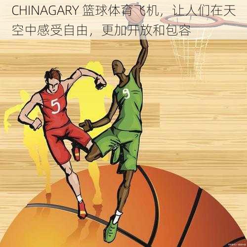 CHINAGARY 篮球体育飞机，让人们在天空中感受自由，更加开放和包容