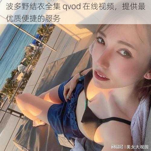 波多野结衣全集 qvod 在线视频，提供最优质便捷的服务