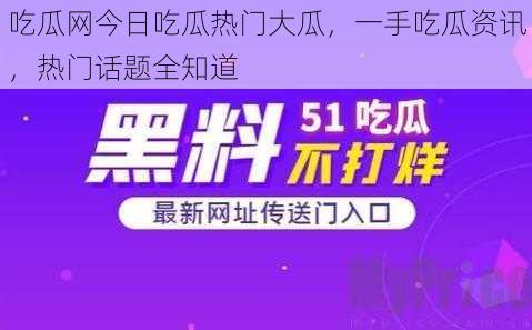 吃瓜网今日吃瓜热门大瓜，一手吃瓜资讯，热门话题全知道