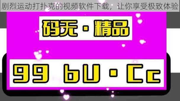 剧烈运动打扑克的视频软件下载，让你享受极致体验