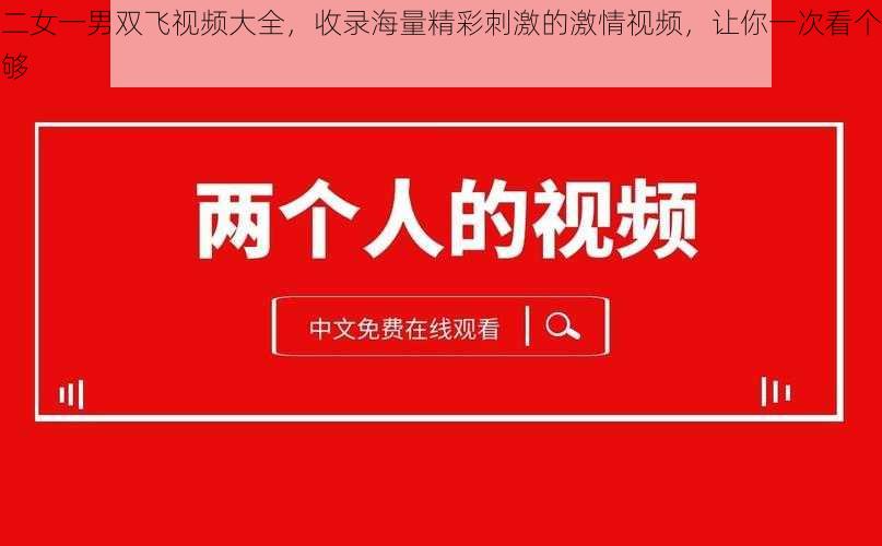 二女一男双飞视频大全，收录海量精彩刺激的激情视频，让你一次看个够