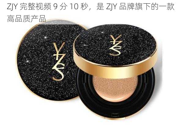 ZJY 完整视频 9 分 10 秒，是 ZJY 品牌旗下的一款高品质产品