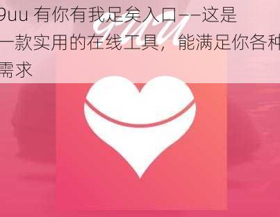 9uu 有你有我足矣入口——这是一款实用的在线工具，能满足你各种需求