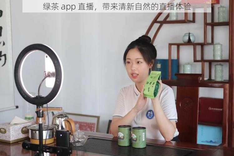 绿茶 app 直播，带来清新自然的直播体验