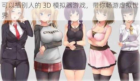 可以插别人的 3D 模拟器游戏，带你畅游虚拟世界