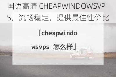 国语高清 CHEAPWINDOWSVPS，流畅稳定，提供最佳性价比