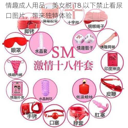 情趣成人用品，美女脱 18 以下禁止看尿口图片，带来独特体验